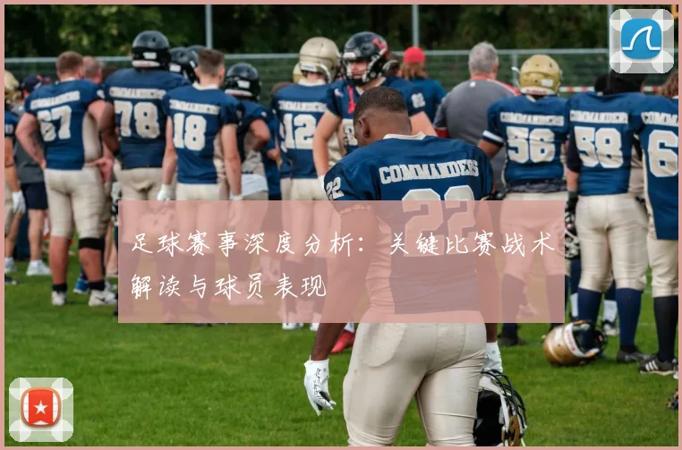 足球赛事深度分析：关键比赛战术解读与球员表现