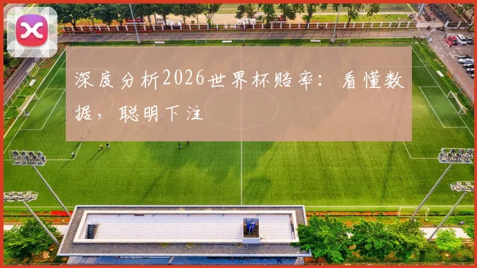 深度分析2026世界杯赔率：看懂数据，聪明下注