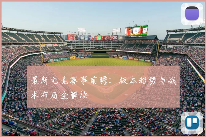 最新电竞赛事前瞻：版本趋势与战术布局全解读