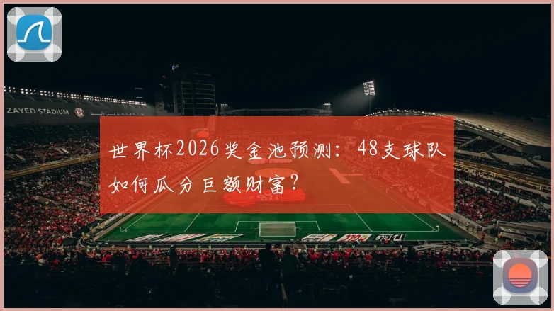 世界杯2026奖金池预测：48支球队如何瓜分巨额财富？