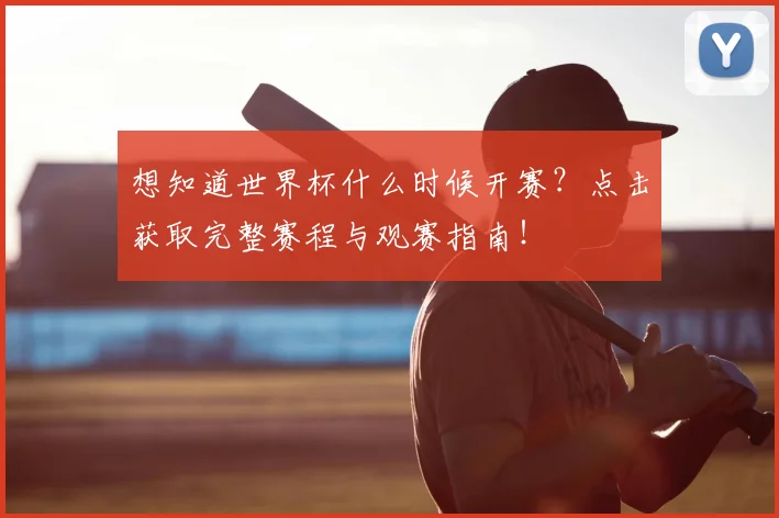想知道世界杯什么时候开赛？点击获取完整赛程与观赛指南！