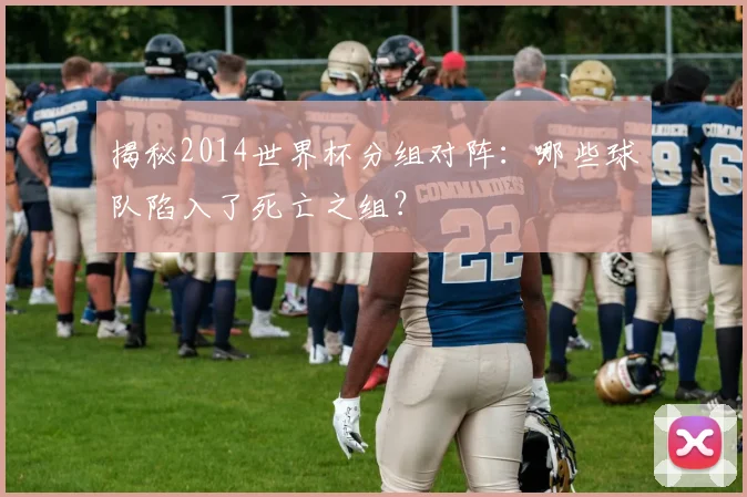 揭秘2014世界杯分组对阵：哪些球队陷入了死亡之组？