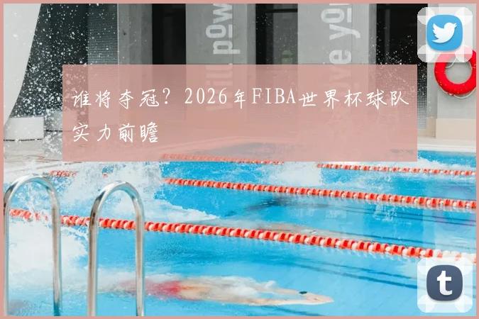 谁将夺冠？2026年FIBA世界杯球队实力前瞻