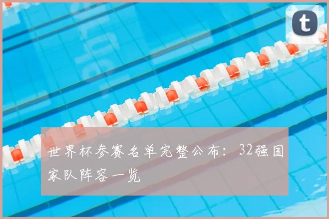 世界杯参赛名单完整公布：32强国家队阵容一览