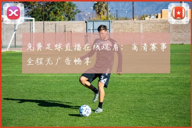 免费足球直播在线观看：高清赛事全程无广告畅享